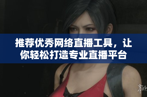 推薦優(yōu)秀網(wǎng)絡(luò)直播工具，讓你輕松打造專業(yè)直播平臺(tái)