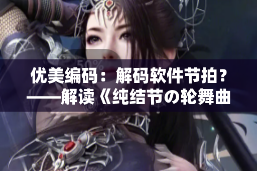 優(yōu)美編碼：解碼軟件節(jié)拍？——解讀《純結(jié)節(jié)の輪舞曲櫻花》