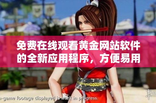 免費(fèi)在線觀看黃金網(wǎng)站軟件的全新應(yīng)用程序，方便易用！