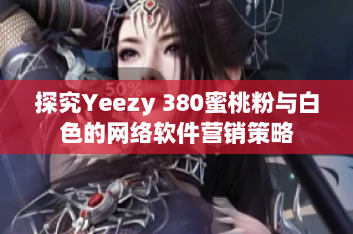 探究Yeezy 380蜜桃粉與白色的網(wǎng)絡(luò)軟件營銷策略