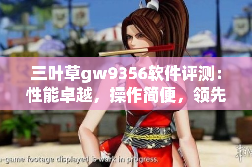 三葉草gw9356軟件評(píng)測(cè)：性能卓越，操作簡(jiǎn)便，領(lǐng)先同類競(jìng)品