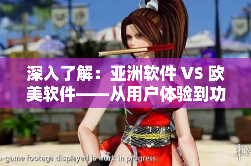 深入了解：亞洲軟件 VS 歐美軟件——從用戶體驗(yàn)到功能設(shè)計(jì)的差異對(duì)比
