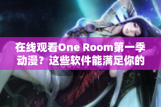 在線觀看One Room第一季動漫？這些軟件能滿足你的需求！
