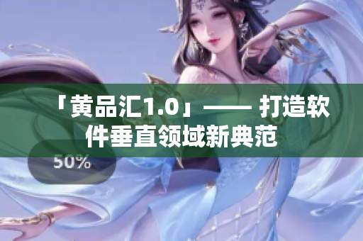 「黃品匯1.0」—— 打造軟件垂直領(lǐng)域新典范