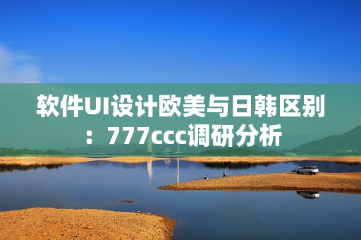 軟件UI設計歐美與日韓區(qū)別：777ccc調(diào)研分析