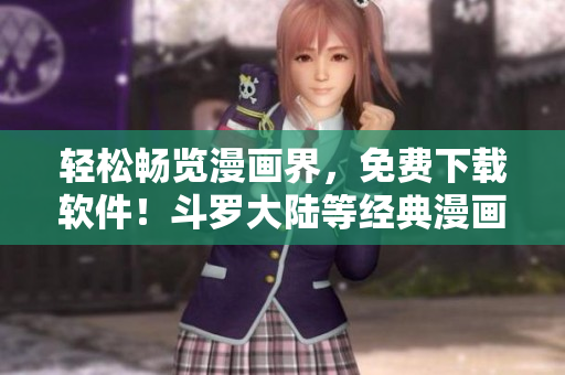 輕松暢覽漫畫界，免費下載軟件！斗羅大陸等經(jīng)典漫畫隨時欣賞！