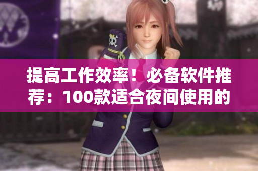 提高工作效率！必備軟件推薦：100款適合夜間使用的應(yīng)用工具
