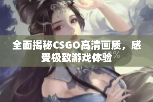 全面揭秘CSGO高清畫質(zhì)，感受極致游戲體驗(yàn)