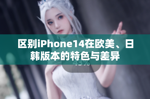 區(qū)別iPhone14在歐美、日韓版本的特色與差異