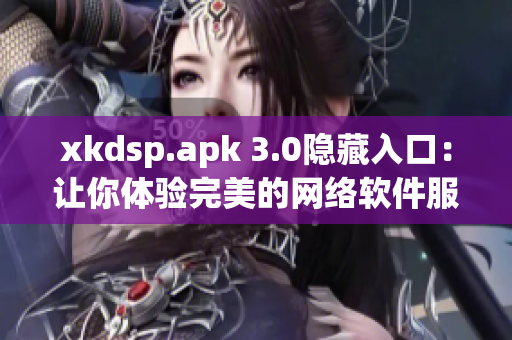 xkdsp.apk 3.0隱藏入口：讓你體驗(yàn)完美的網(wǎng)絡(luò)軟件服務(wù)！