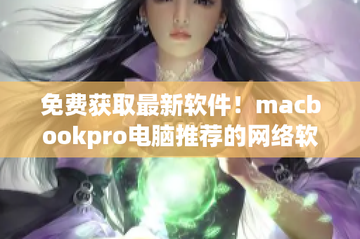 免費獲取最新軟件！macbookpro電腦推薦的網(wǎng)絡(luò)軟件分享網(wǎng)站