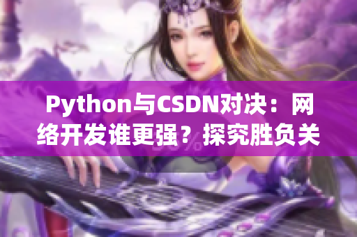 Python與CSDN對(duì)決：網(wǎng)絡(luò)開發(fā)誰更強(qiáng)？探究勝負(fù)關(guān)鍵因素
