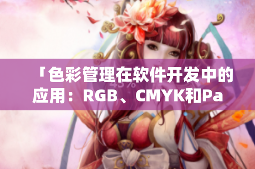 「色彩管理在軟件開發(fā)中的應(yīng)用：RGB、CMYK和Pantone的重要性」