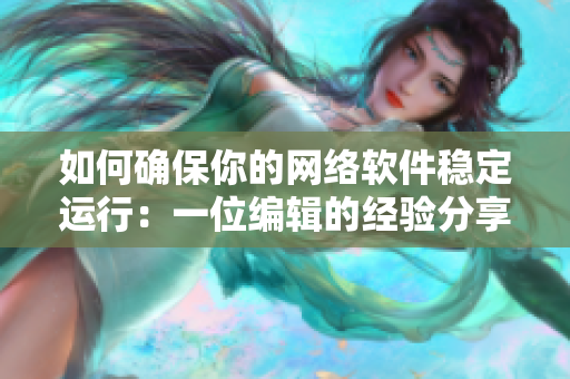如何確保你的網絡軟件穩(wěn)定運行：一位編輯的經驗分享