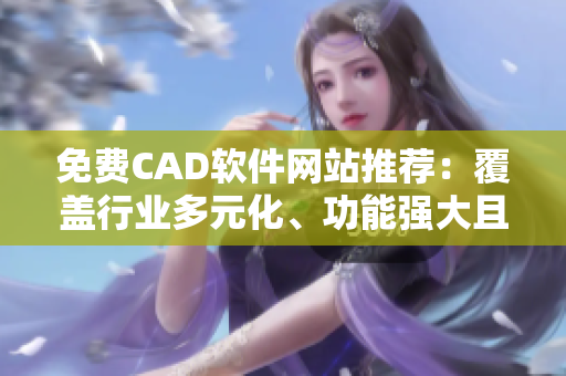 免費(fèi)CAD軟件網(wǎng)站推薦：覆蓋行業(yè)多元化、功能強(qiáng)大且易上手