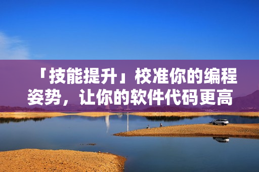 「技能提升」校準你的編程姿勢，讓你的軟件代碼更高效