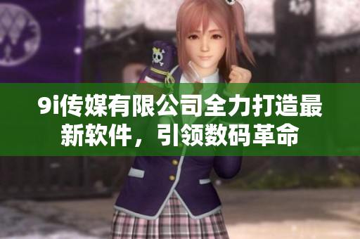 9i傳媒有限公司全力打造最新軟件，引領(lǐng)數(shù)碼革命