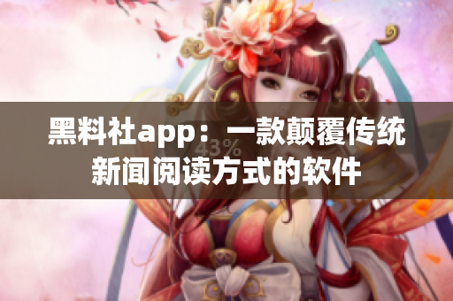 黑料社app：一款顛覆傳統(tǒng)新聞閱讀方式的軟件