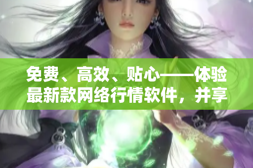 免費、高效、貼心——體驗最新款網(wǎng)絡(luò)行情軟件，并享受下載服務(wù)！