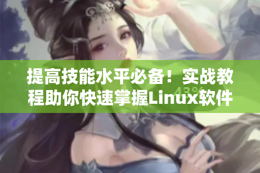 提高技能水平必備！實(shí)戰(zhàn)教程助你快速掌握Linux軟件開發(fā)！