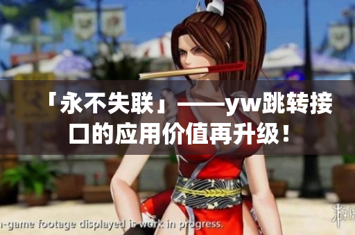 「永不失聯(lián)」——yw跳轉(zhuǎn)接口的應(yīng)用價(jià)值再升級(jí)！