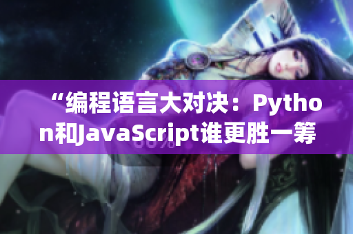 “編程語(yǔ)言大對(duì)決：Python和JavaScript誰(shuí)更勝一籌？”
