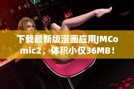 下載最新版漫畫應用JMComic2，體積小僅36MB！