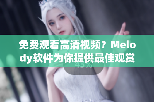 免費觀看高清視頻？Melody軟件為你提供最佳觀賞體驗！
