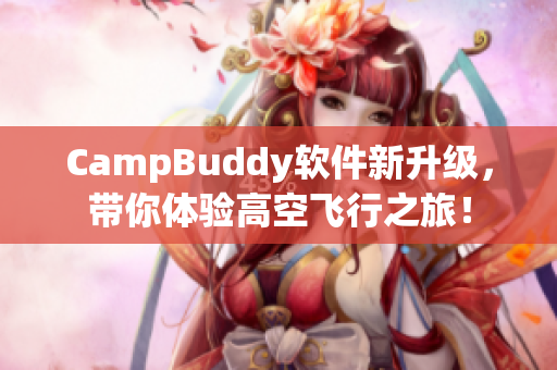 CampBuddy軟件新升級，帶你體驗(yàn)高空飛行之旅！