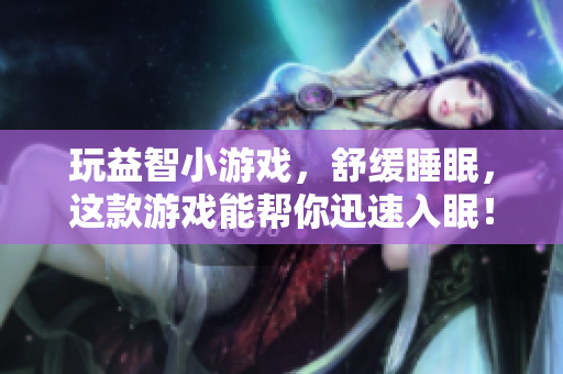 玩益智小游戲，舒緩睡眠，這款游戲能幫你迅速入眠！