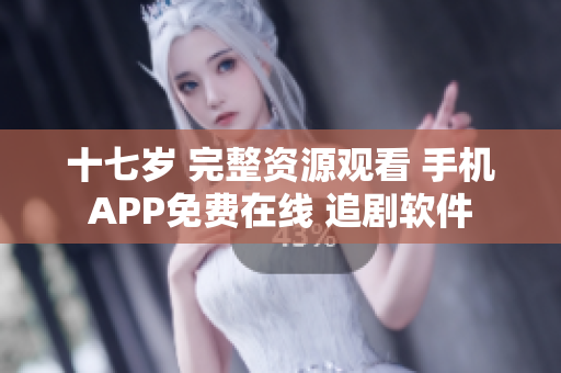 十七歲 完整資源觀看 手機APP免費在線 追劇軟件
