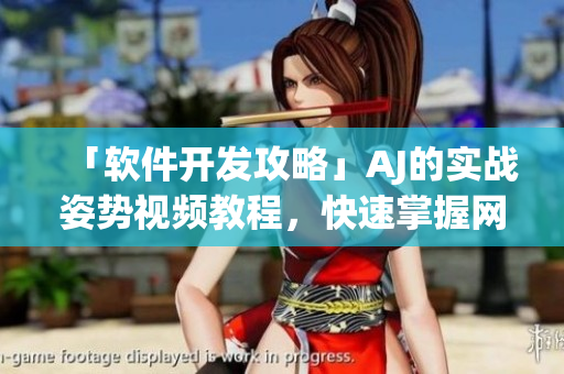 「軟件開發(fā)攻略」AJ的實戰(zhàn)姿勢視頻教程，快速掌握網(wǎng)絡(luò)應(yīng)用開發(fā)技巧！
