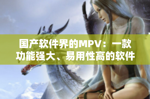 國產(chǎn)軟件界的MPV：一款功能強大、易用性高的軟件編輯工具