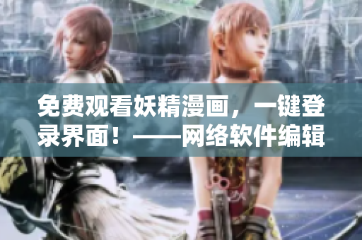 免費(fèi)觀看妖精漫畫，一鍵登錄界面！——網(wǎng)絡(luò)軟件編輯最新報道