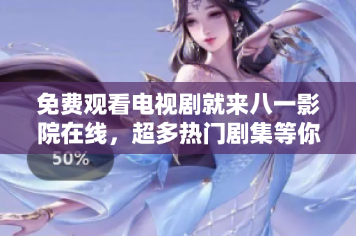 免費觀看電視劇就來八一影院在線，超多熱門劇集等你追，快來體驗吧！