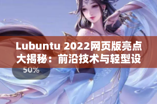 Lubuntu 2022網(wǎng)頁(yè)版亮點(diǎn)大揭秘：前沿技術(shù)與輕型設(shè)計(jì)完美結(jié)合