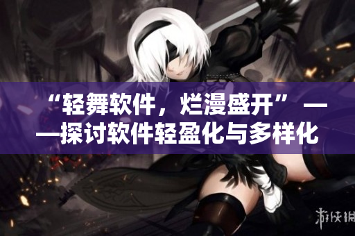 “輕舞軟件，爛漫盛開” ——探討軟件輕盈化與多樣化發(fā)展趨勢