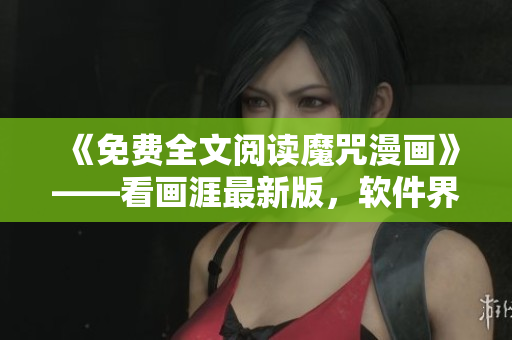 《免費全文閱讀魔咒漫畫》——看畫涯最新版，軟件界的必看之選