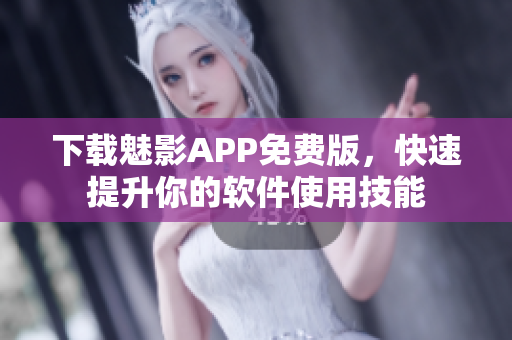 下載魅影APP免費版，快速提升你的軟件使用技能