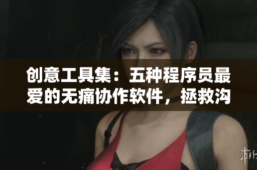 創(chuàng)意工具集：五種程序員最?lèi)?ài)的無(wú)痛協(xié)作軟件，拯救溝通不暢的開(kāi)發(fā)團(tuán)隊(duì)