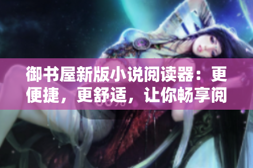 御書(shū)屋新版小說(shuō)閱讀器：更便捷，更舒適，讓你暢享閱讀之旅