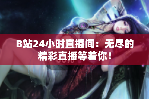 B站24小時(shí)直播間：無(wú)盡的精彩直播等著你！
