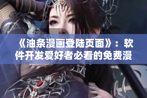 《油條漫畫(huà)登陸頁(yè)面》：軟件開(kāi)發(fā)愛(ài)好者必看的免費(fèi)漫畫(huà)資源  環(huán)球新聞
