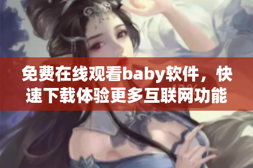 免費(fèi)在線觀看baby軟件，快速下載體驗(yàn)更多互聯(lián)網(wǎng)功能！