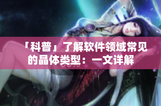 「科普」了解軟件領(lǐng)域常見的晶體類型：一文詳解