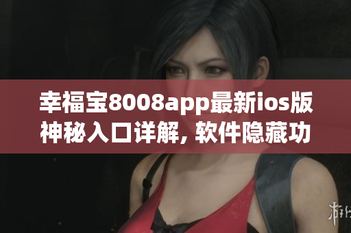 幸福寶8008app最新ios版神秘入口詳解, 軟件隱藏功能揭秘