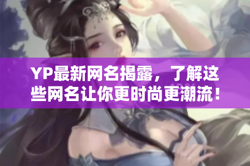 YP最新網名揭露，了解這些網名讓你更時尚更潮流！