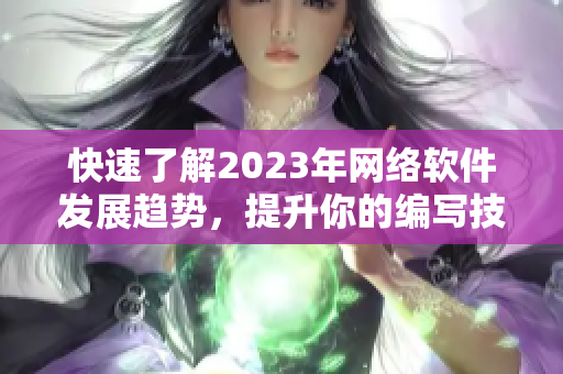 快速了解2023年網(wǎng)絡(luò)軟件發(fā)展趨勢(shì)，提升你的編寫技能！