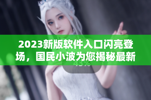 2023新版軟件入口閃亮登場(chǎng)，國民小波為您揭秘最新技術(shù)革新