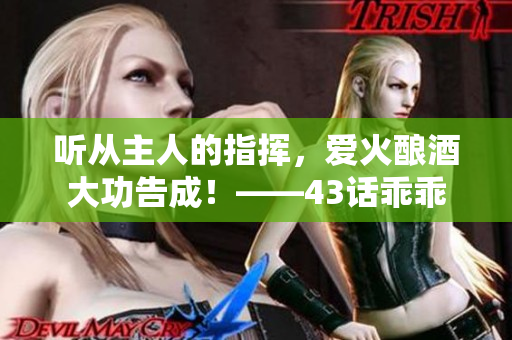 聽從主人的指揮，愛火釀酒大功告成！——43話乖乖